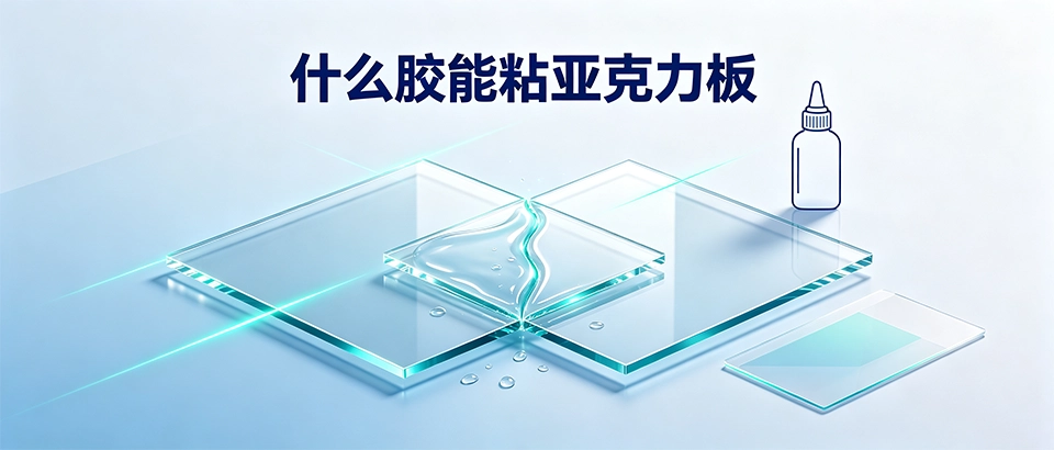 什么胶能粘亚克力板 - 亚克力专用胶水选型与粘接技术指南
