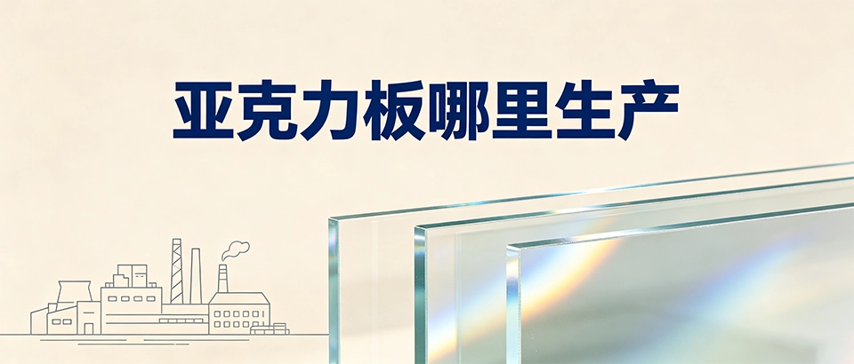 亚克力板哪里生产｜国内靠谱亚克力板生产厂家怎么选
