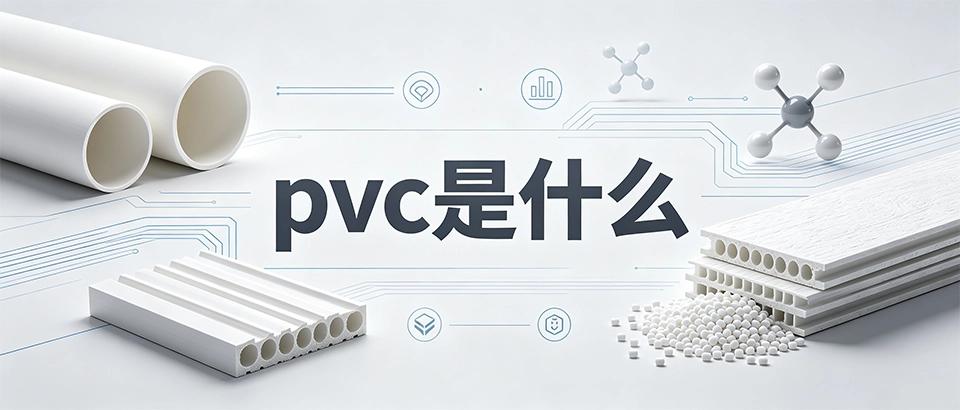 pvc是什么？化学成分、性能区别与工业选型全解析