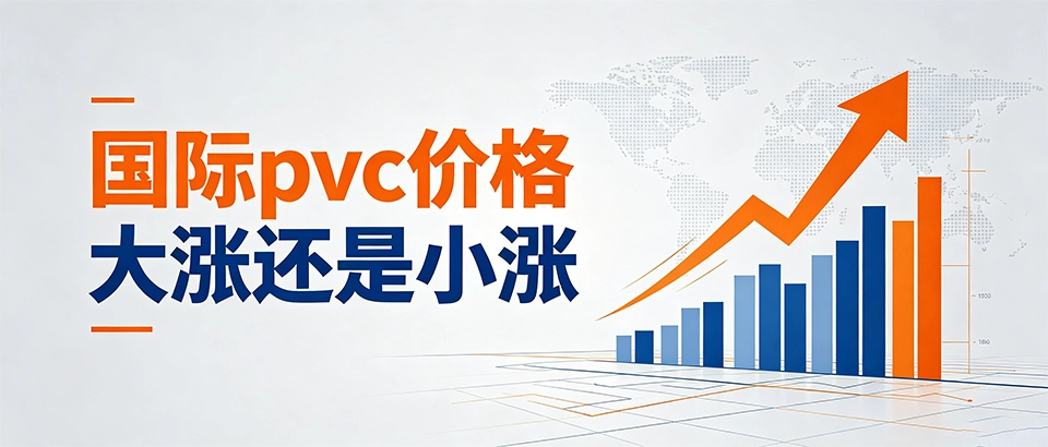 国际pvc价格大涨还是小涨？2026年最新行情趋势与选型采购...
