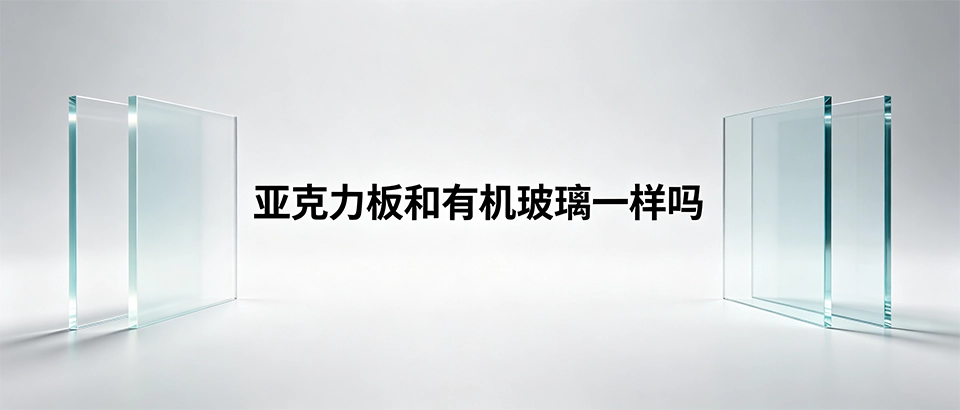 亚克力板和有机玻璃一样吗？详解浇铸板与挤出板区别及选购指南