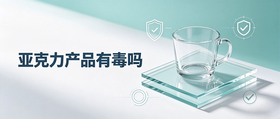 亚克力产品有毒吗｜从原料认证到工艺选型一次性讲清安全标准