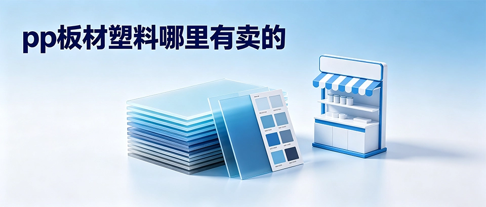 pp板材塑料哪里有卖的？选购指南与核心性能全解析