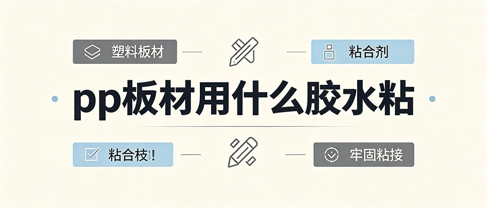 pp板材用什么胶水粘？附PP板粘接最牢固的专用胶水推荐与选型指南