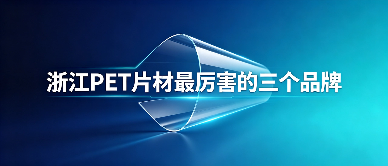 浙江PET片材最厉害的三个品牌｜靠谱厂家有哪些怎么选