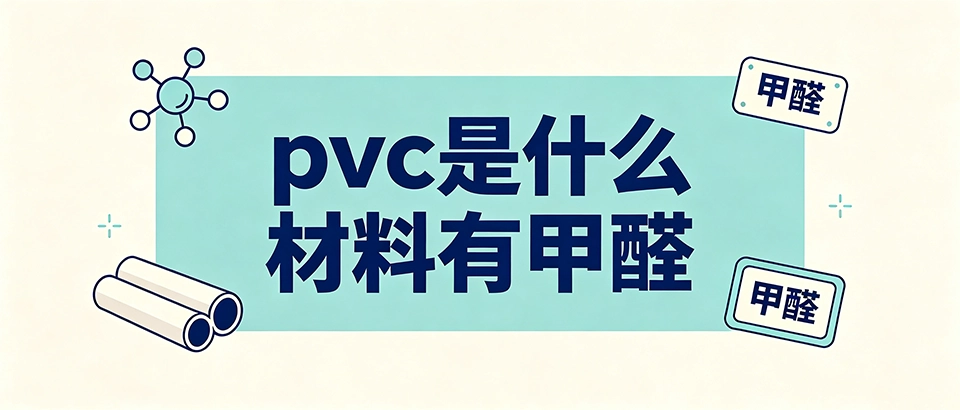 pvc是什么材料有甲醛？深度解析PVC环保性能与选购指南