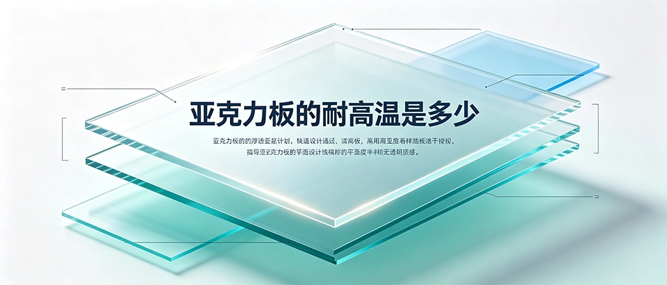 亚克力板的耐高温是多少度才安全,亚克力板耐热温度误区千万别踩坑