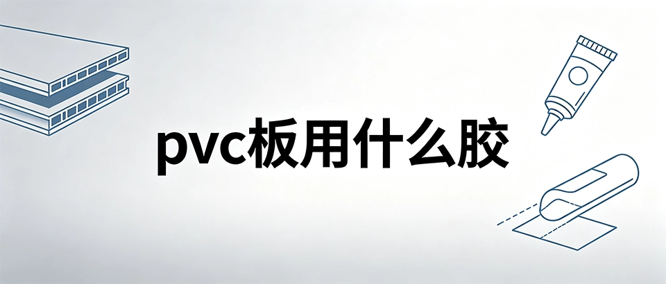 pvc板用什么胶？PVC板材粘接选型指南