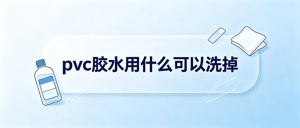 pvc胶水用什么可以洗掉？固化胶痕去除方法与安全清洗指南