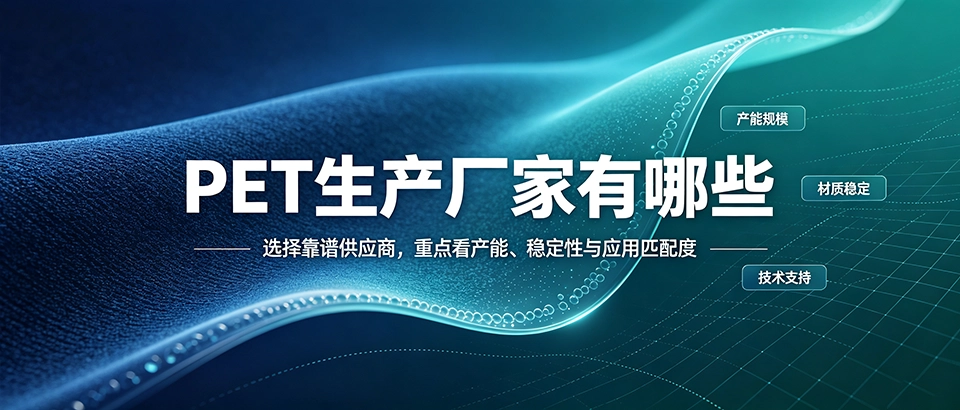 PET生产厂家有哪些？怎么选靠谱的PET材料供应商