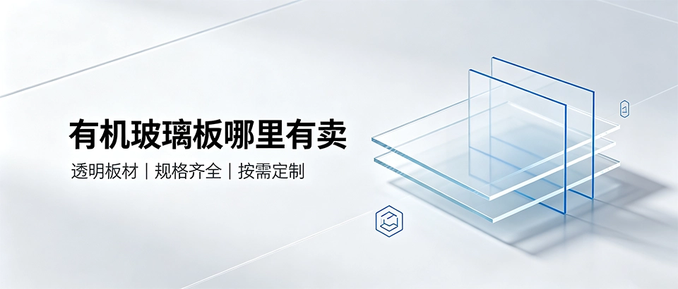 有机玻璃板哪里有卖｜透明板材采购与选型指南