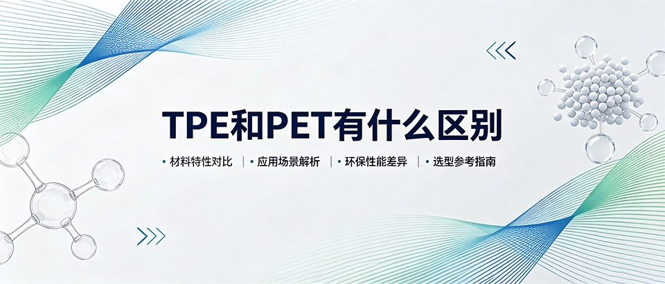 TPE和PET有什么区别_材料特性对比与选型指南