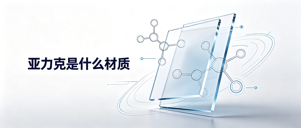 亚力克是什么材质？亚克力板材特性、用途与选型指南