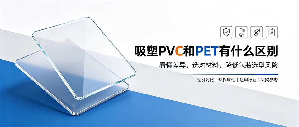 吸塑PVC和PET有什么区别｜材质性能用途选型对比