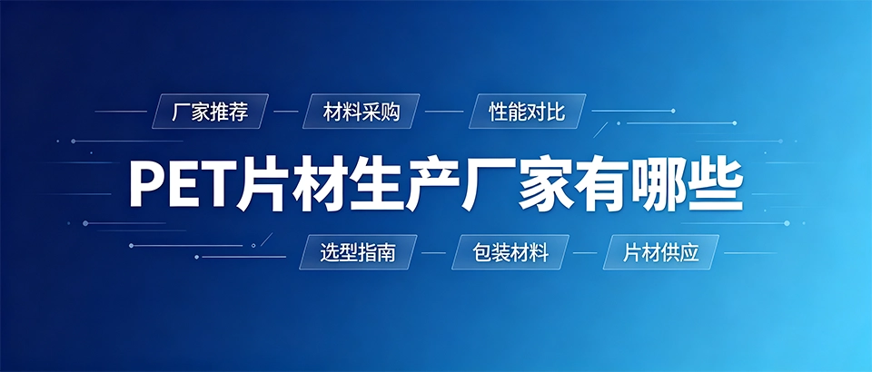 PET片材生产厂家有哪些？怎么选更靠谱