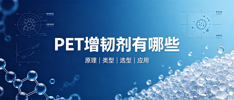 PET增韧剂有哪些｜类型、原理与选型科普