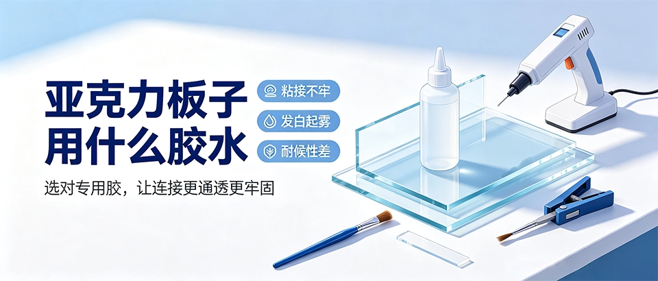 亚克力板子用什么胶水？详解胶水选型与粘接技巧
