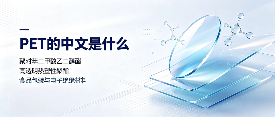 PET的中文是什么？聚对苯二甲酸乙二醇酯选型指南