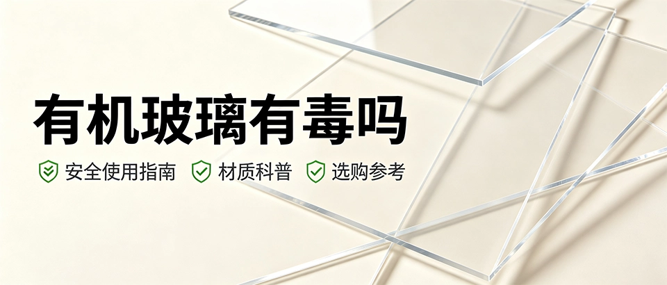 有机玻璃有毒吗｜安全使用、材质解析与选购指南