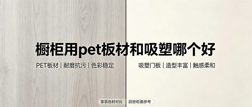 橱柜用pet板材和吸塑哪个好｜环保耐用与造型工艺对比解析