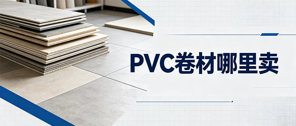 PVC卷材哪里卖？一文看懂源头工厂选型与避坑技巧