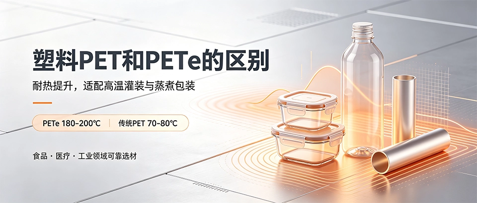 塑料PET和PETe的区别｜一文看懂性能与选型要点