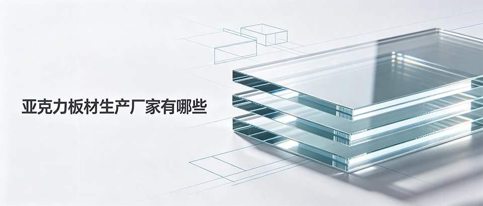 亚克力板材生产厂家有哪些｜浇铸与挤出型厂家选型避坑指南