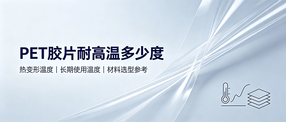 PET胶片耐高温多少度｜耐热温度与材料选型科普