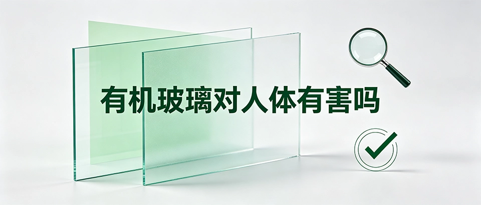 有机玻璃对人体有害吗？安全性能、气味、耐热与加工疑问解答
